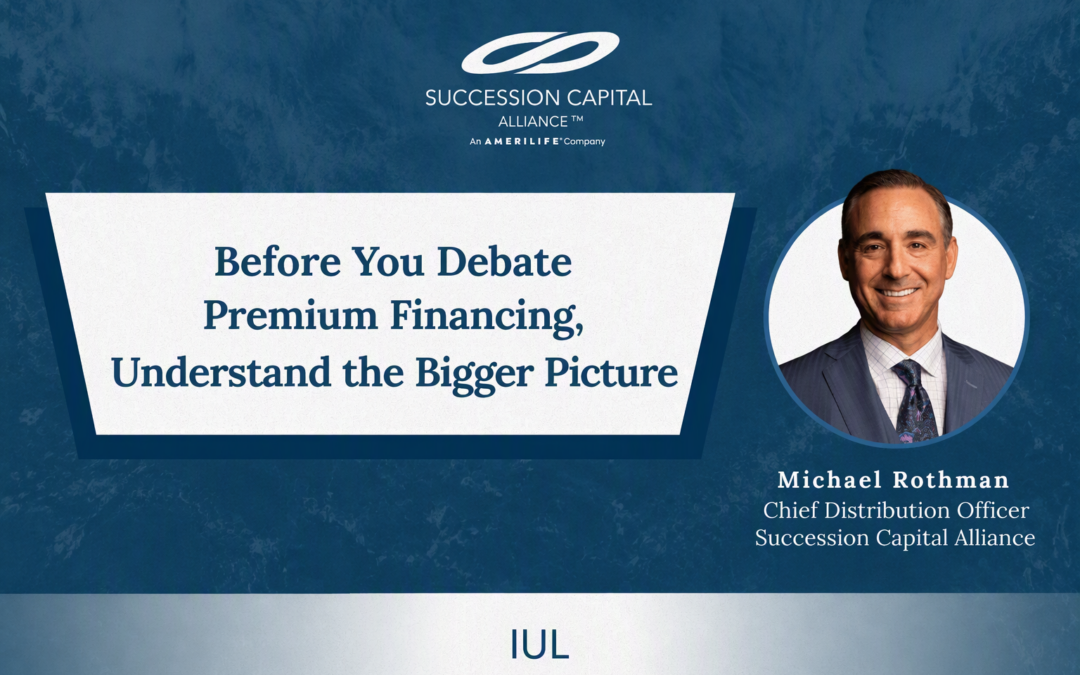 Before You Debate Premium Financing, Understand the Bigger Picture